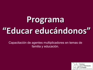 Programa  “Educar educándonos” Capacitación de agentes multiplicadores en temas de familia y educación. 