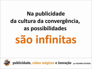 Na publicidadeda cultura da convergência, as possibilidades são infinitas