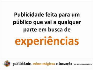 Publicidade feita para umpúblico que vai a qualquerparte em busca deexperiências
