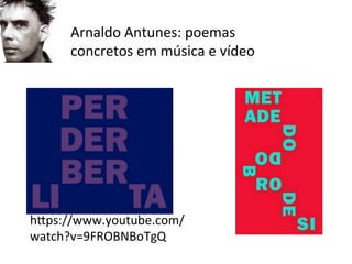 Arnaldo	
  Antunes:	
  poemas	
  
concretos	
  em	
  música	
  e	
  vídeo	
  	
  
hwps://www.youtube.com/
watch?v=9FROBNBoTgQ	
  
 