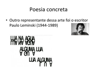Poesia	
  concreta	
  
•  Outro	
  representante	
  dessa	
  arte	
  foi	
  o	
  escritor	
  
Paulo	
  Leminski	
  (1944-­‐1989)	
  
	
  
 