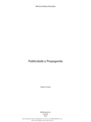 Márcio Carbaca Gonçalez
Publicidade e Propaganda
IESDE Brasil S.A.
Curitiba
2012
Edição revisada
Este material é parte integrante do acervo do IESDE BRASIL S.A.,
mais informações www.iesde.com.br
 