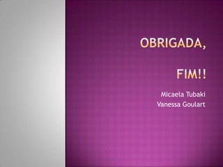 Micaela Tubaki
Vanessa Goulart
 