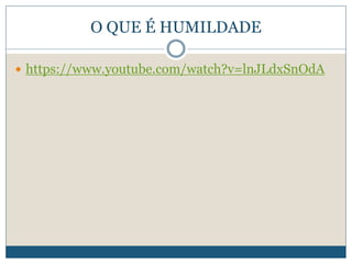 O QUE É HUMILDADE
 https://www.youtube.com/watch?v=lnJLdxSnOdA
 