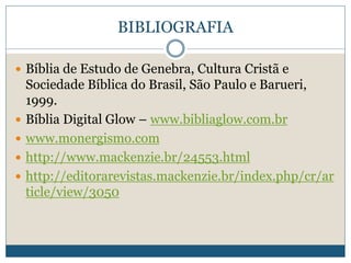 BIBLIOGRAFIA
 Bíblia de Estudo de Genebra, Cultura Cristã e
Sociedade Bíblica do Brasil, São Paulo e Barueri,
1999.
 Bíblia Digital Glow – www.bibliaglow.com.br
 www.monergismo.com
 http://www.mackenzie.br/24553.html
 http://editorarevistas.mackenzie.br/index.php/cr/ar
ticle/view/3050
 