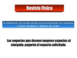 Los negocios que deseen mayores espacios al otorgado, pagarán el espacio solicitado.  Revista Física se elaborará una revista donde se promocionarán los negocios y se les otorgará un espacio sin costo.  