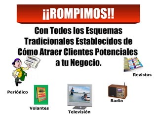 Con Todos los Esquemas Tradicionales Establecidos de Cómo Atraer Clientes Potenciales  a tu Negocio. ¡¡ROMPIMOS!! Periódico Volantes Televisión Radio Revistas 