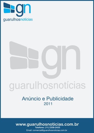 Anúncio e Publicidade
                     2011




www.guarulhosnoticias.com.br
             Telefone: (11) 2358-2433
    Email: comercial@guarulhosnoticias.com.br
 