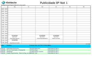Publicidade 8ª Not 1
Código Disciplina Professor (Disc. sem Prof. é Online ou Estágio)Turma
CCA0324 Publicidade Multimeios 1041604 Madureira Publicidade 8ª Not 1
CCA0358 TCC em Publicidade e Propaganda 1037924 Diego Publicidade 8ª Not 1
CCA0350 Webdesign 1037892 Robson Vicentin Publicidade 8ª Not 1
CCA0320 Projeto Experimental - Plano de Neg. em CC1038284 Túlio Publicidade 8ª Not 1
Sociedade de Ensino Superior Estácio de Sá, São José/SC
aSc TimeTables
CCA0358
Diego Moreau de Carvalho
CCA0324
Carlos Roberto Madureira
Lab. 07 (21)
CCA0320
Túlio Henrique Mandolesi Sá
Lab. 07 (21)
CCA0350
Robson Luis Vicentin
Lab. 07 (21)
08:00 - 08:50
08:50 - 09:40
10:00 - 10:50
10:50 - 11:40
11:40 - 12:30
12:30 - 13:20
13:40 - 14:30
14:30 - 15:20
15:20 - 16:10
16:10 - 17:00
17:20 - 18:10
18:10 - 19:00
19:00 - 19:50
19:50 - 20:40
21:00 - 21:50
21:50 - 22:40
Seg Ter Qua Qui Sex Sáb
 