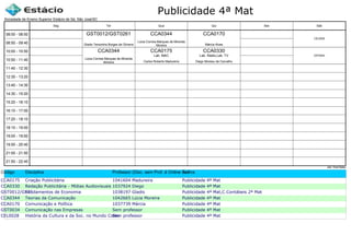 Publicidade 4ª Mat
Código Disciplina Professor (Disc. sem Prof. é Online ou Estágio)Turma
CCA0175 Criação Publicitária 1041604 Madureira Publicidade 4ª Mat
CCA0330 Redação Publicitária - Mídias Audiovisuais 1037924 Diego Publicidade 4ª Mat
GST0012/GST0261Fundamentos de Economia 1038197 Gladis Publicidade 4ª Mat,C.Contábeis 2ª Mat
CCA0344 Teorias da Comunicação 1042665 Lúcia Moreira Publicidade 4ª Mat
CCA0170 Comunicação e Política 1037739 Márcia Publicidade 4ª Mat
GST0034 Comunicação nas Empresas Sem professor Publicidade 4ª Mat
CEL0028 História da Cultura e da Soc. no Mundo Contemp.Sem professor Publicidade 4ª Mat
Sociedade de Ensino Superior Estácio de Sá, São José/SC
aSc TimeTables
CCA0344
Lúcia Correia Marques de Miranda
Moreira
GST0012/GST0261
Gladis Terezinha Borges de Oliveira
CCA0175
Carlos Roberto Madureira
Lab. MAC
CCA0344
Lúcia Correia Marques de Miranda
Moreira
CCA0330
Diego Moreau de Carvalho
Lab. Rádio,Lab. TV
CCA0170
Márcia Alves
GST0034
CEL0028
08:00 - 08:50
08:50 - 09:40
10:00 - 10:50
10:50 - 11:40
11:40 - 12:30
12:30 - 13:20
13:40 - 14:30
14:30 - 15:20
15:20 - 16:10
16:10 - 17:00
17:20 - 18:10
18:10 - 19:00
19:00 - 19:50
19:50 - 20:40
21:00 - 21:50
21:50 - 22:40
Seg Ter Qua Qui Sex Sáb
 