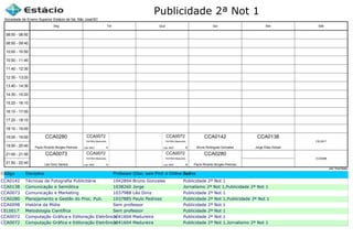 Publicidade 2ª Not 1
Código Disciplina Professor (Disc. sem Prof. é Online ou Estágio)Turma
CCA0142 Técnicas de Fotografia Publicitária 1042894 Bruno Gonzales Publicidade 2ª Not 1
CCA0138 Comunicação e Semiótica 1038260 Jorge Jornalismo 2ª Not 1,Publicidade 2ª Not 1
CCA0073 Comunicação e Marketing 1037988 Léo Diniz Publicidade 2ª Not 1
CCA0280 Planejamento e Gestão do Proc. Pub. 1037885 Paulo Pedroso Publicidade 2ª Not 1,Publicidade 3ª Not 1
CCA0098 História da Mídia Sem professor Publicidade 2ª Not 1
CEL0017 Metodologia Científica Sem professor Publicidade 2ª Not 1
CCA0072 Computação Gráfica e Editoração Eletrônica1041604 Madureira Publicidade 2ª Not 1
CCA0072 Computação Gráfica e Editoração Eletrônica1041604 Madureira Publicidade 2ª Not 1,Jornalismo 2ª Not 1
Sociedade de Ensino Superior Estácio de Sá, São José/SC
aSc TimeTables
CCA0073
Léo Diniz Santos
CCA0280
Paulo Ricardo Borges Pedroso
CCA0072
1041604 Madureira
Lab. MAC A
CCA0072
1041604 Madureira
Lab. MAC A
CCA0072
1041604 Madureira
Lab. MAC B
CCA0072
1041604 Madureira
Lab. MAC B
CCA0142
Bruno Rodrigues Gonzalez
CCA0280
Paulo Ricardo Borges Pedroso
CCA0138
Jorge Elias Dolzan
CEL0017
CCA0098
08:00 - 08:50
08:50 - 09:40
10:00 - 10:50
10:50 - 11:40
11:40 - 12:30
12:30 - 13:20
13:40 - 14:30
14:30 - 15:20
15:20 - 16:10
16:10 - 17:00
17:20 - 18:10
18:10 - 19:00
19:00 - 19:50
19:50 - 20:40
21:00 - 21:50
21:50 - 22:40
Seg Ter Qua Qui Sex Sáb
 