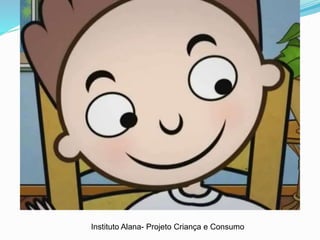 Instituto Alana- Projeto Criança e Consumo
 