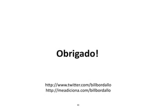 Obrigado!

http://www.twitter.com/billbordallo
http://meadiciona.com/billbordallo


                30
 
