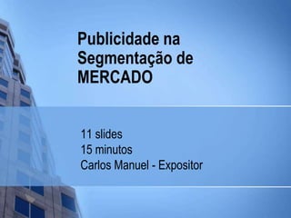 Publicidade naSegmentação de MERCADO 11 slides 15 minutos Carlos Manuel - Expositor 