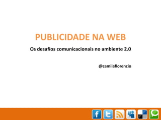 PUBLICIDADE NA WEB Os desafios comunicacionais no ambiente 2.0 @camilaflorencio 