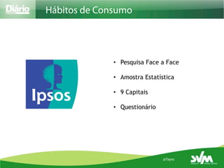 Hábitos de Consumo




              •  Pesquisa Face a Face

              •  Amostra Estatística

              •  9 Capitais

              •  Questionário




                                @Tayro
 