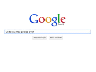 Onde	
  está	
  meu	
  público	
  alvo?	
  
 