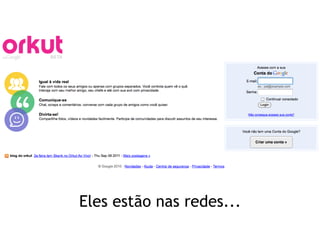 Eles estão nas redes...
 