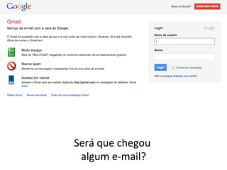 Será	
  que	
  chegou	
  	
  
 algum	
  e-­‐mail? 	
  
 