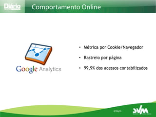 Comportamento Online




             •  Métrica por Cookie/Navegador

             •  Rastreio por página

             •  99,9% dos acessos contabilizados




                              @Tayro
 