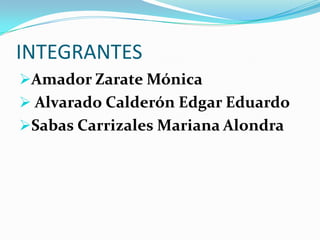 INTEGRANTES
Amador Zarate Mónica
 Alvarado Calderón Edgar Eduardo
Sabas Carrizales Mariana Alondra

 