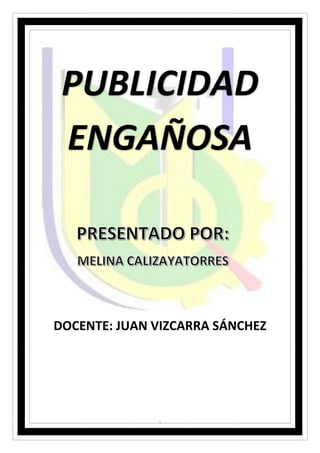 1
DOCENTE: JUAN VIZCARRA SÁNCHEZ
PUBLICIDAD
ENGAÑOSA
 