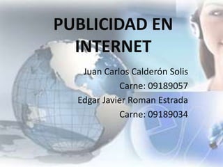 PUBLICIDAD EN
  INTERNET
   Juan Carlos Calderón Solis
            Carne: 09189057
  Edgar Javier Roman Estrada
            Carne: 09189034
 