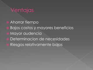 VentajasAhorrar tiempoBajos costos y mayores beneficiosMayor audenciaDeterminacion de necesidadesRiesgos relativamente bajos