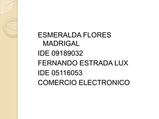 ESMERALDA FLORES MADRIGAL IDE 09189032 FERNANDO ESTRADA LUX IDE 05116053 COMERCIO ELECTRONICO  