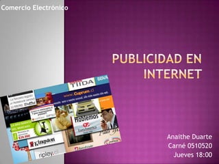 Publicidad en internet  Comercio Electrónico  Anaithe Duarte Carné 0510520 Jueves 18:00 