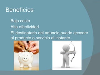 Beneficios Bajo costo Alta efectividad El destinatario del anuncio puede acceder al producto o servicio al instante.  