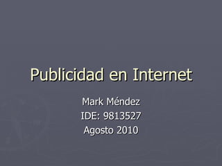 Publicidad en Internet Mark Méndez IDE: 9813527 Agosto 2010 