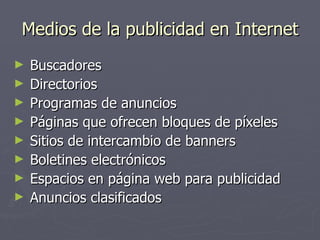 Medios de la publicidad en Internet Buscadores Directorios Programas de anuncios Páginas que ofrecen bloques de píxeles Sitios de intercambio de banners Boletines electrónicos Espacios en página web para publicidad Anuncios clasificados 
