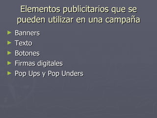 Elementos publicitarios que se pueden utilizar en una campaña Banners Texto Botones Firmas digitales Pop Ups y Pop Unders 