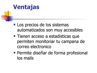 Ventajas Los precios de los sistemas automatizados son muy accesibles Tienen acceso a estadisticas que permiten monitoriar tu campana de correo electronico Permite diseñar de forma profesional los mails 