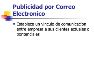 Publicidad por Correo Electronico Establece un vinculo de comunicacion entre empresa a sus clientes actuales o pontenciales 