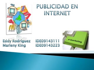 PUBLICIDAD EN INTERNET Eddy Rodríguez	    IDE09143111 Marleny King	    IDE09143223 