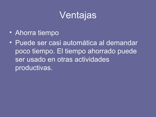 Ventajas
• Ahorra tiempo
• Puede ser casi automática al demandar
poco tiempo. El tiempo ahorrado puede
ser usado en otras actividades
productivas.
 