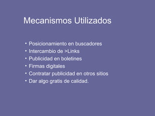 Mecanismos Utilizados
• Posicionamiento en buscadores
• Intercambio de >Links
• Publicidad en boletines
• Firmas digitales
• Contratar publicidad en otros sitios
• Dar algo gratis de calidad.
 