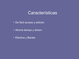 Características
• De fácil acceso y edición
• Ahorra tiempo y dinero
• Efectiva y Barata
 