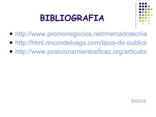BIBLIOGRAFIA http://www.promonegocios.net/mercadotecnia/publicidad-en-internet.html http://html.rincondelvago.com/tipos-de-publicidad.html http://www.posicionamientoeficaz.org/articulosposicionamiento/precios-publicidad-web.html INDICE 