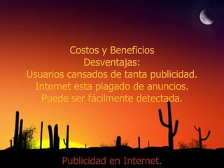 Costos y Beneficios Desventajas: Usuarios cansados de tanta publicidad. Internet esta plagado de anuncios. Puede ser fácilmente detectada. Publicidad en Internet. 