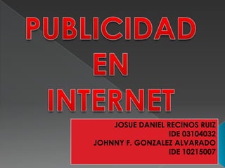 PUBLICIDAD  EN INTERNET JOSUE DANIEL RECINOS RUIZ IDE 03104032 JOHNNY F. GONZALEZ ALVARADO IDE 10215007 