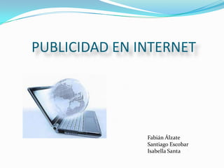      PUBLICIDAD EN INTERNET  Fabián Álzate Santiago Escobar Isabella Santa  