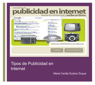 +



Tipos de Publicidad en
Internet
                         Maria Cecilia Suárez Duque
 