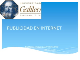 PUBLICIDAD EN INTERNET
NOMBRE: PAOLO CASTRO MADRID
IDE: 0612881
 