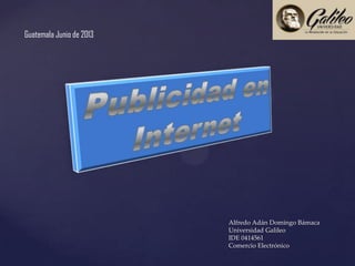 {
Alfredo Adán Domingo Bámaca
Universidad Galileo
IDE 0414561
Comercio Electrónico
Guatemala Junio de 2013
 