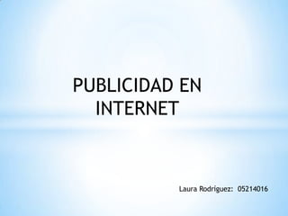 PUBLICIDAD EN
INTERNET

Laura Rodríguez: 05214016

 