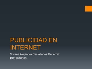 PUBLICIDAD EN
INTERNET
Viviana Alejandra Castellanos Gutiérrez
IDE 9810086

 