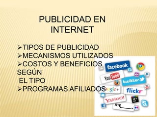 PUBLICIDAD EN
INTERNET
TIPOS DE PUBLICIDAD
MECANISMOS UTILIZADOS
COSTOS Y BENEFICIOS
SEGÚN
EL TIPO
PROGRAMAS AFILIADOS

 